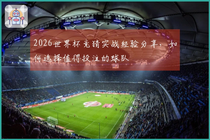 2026世界杯竞猜实战经验分享，如何选择值得投注的球队