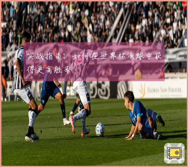 实战指南：如何在世界杯滚球中获得更高胜率