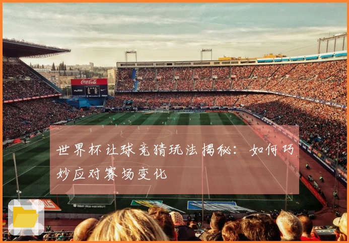 世界杯让球竞猜玩法揭秘：如何巧妙应对赛场变化