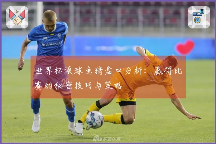 世界杯滚球竞猜盘口分析：赢得比赛的秘密技巧与策略
