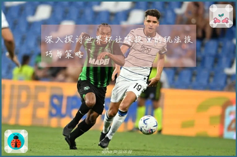 深入探讨世界杯让球投注的玩法技巧与策略