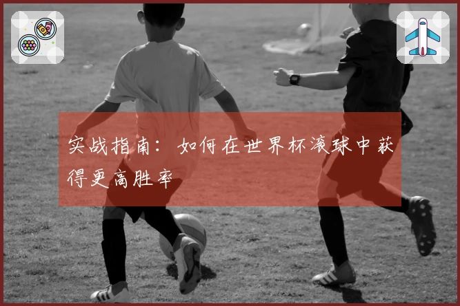 实战指南：如何在世界杯滚球中获得更高胜率