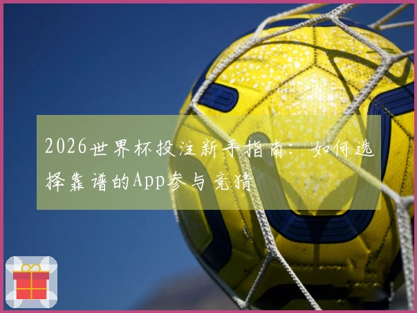 2026世界杯投注新手指南：如何选择靠谱的App参与竞猜