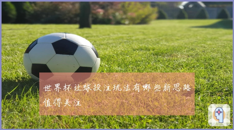 世界杯让球投注玩法有哪些新思路值得关注