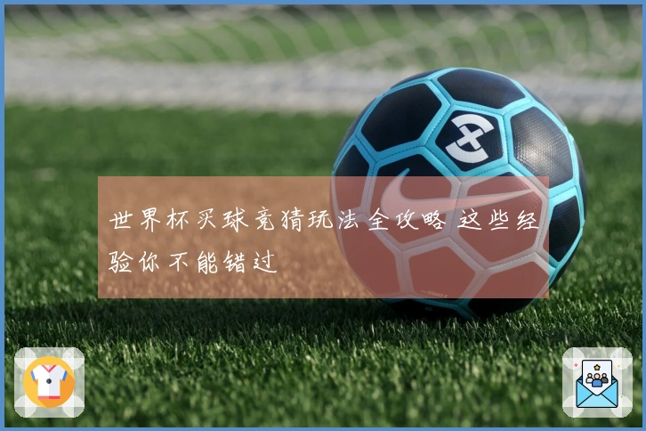 世界杯买球竞猜玩法全攻略 这些经验你不能错过