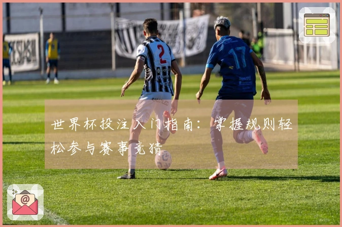 世界杯投注入门指南：掌握规则轻松参与赛事竞猜