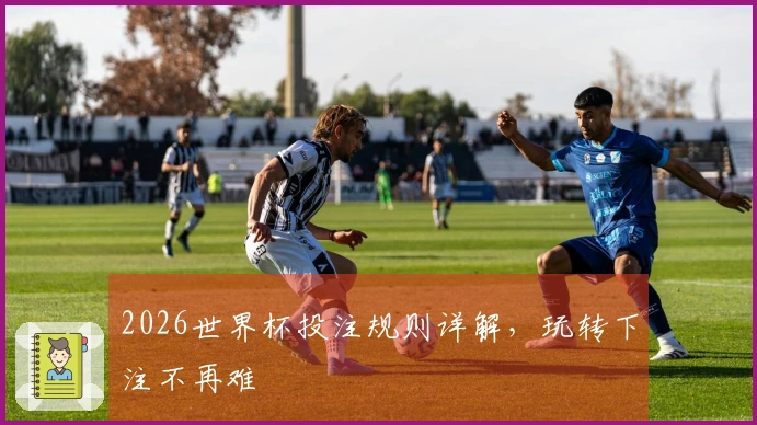 2026世界杯投注规则详解，玩转下注不再难