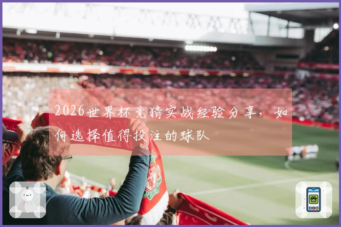 2026世界杯竞猜实战经验分享，如何选择值得投注的球队
