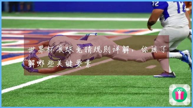 世界杯滚球竞猜规则详解，你该了解哪些关键要素