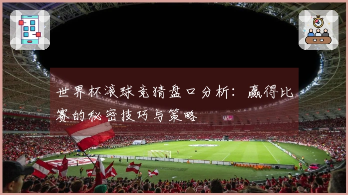 世界杯滚球竞猜盘口分析：赢得比赛的秘密技巧与策略