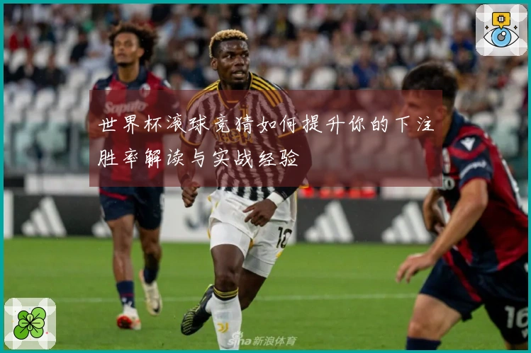 世界杯滚球竞猜如何提升你的下注胜率解读与实战经验