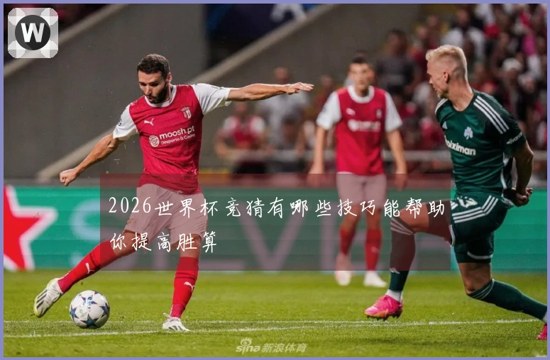 2026世界杯竞猜有哪些技巧能帮助你提高胜算
