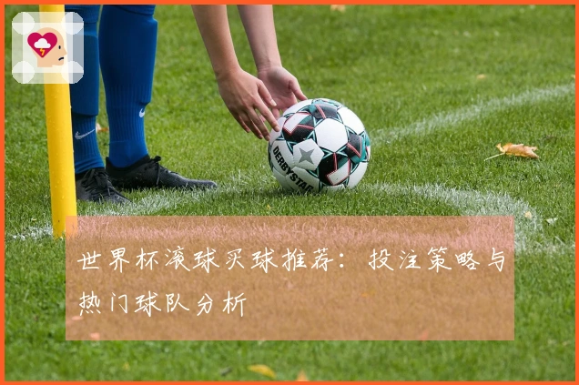 世界杯滚球买球推荐：投注策略与热门球队分析