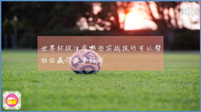 世界杯投注有哪些实战技巧可以帮助你赢得更多赔率