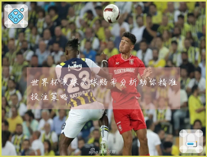 世界杯滚球买球赔率分析助你精准投注策略