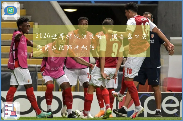 2026世界杯投注攻略：揭示盘口变化背后的那些秘密