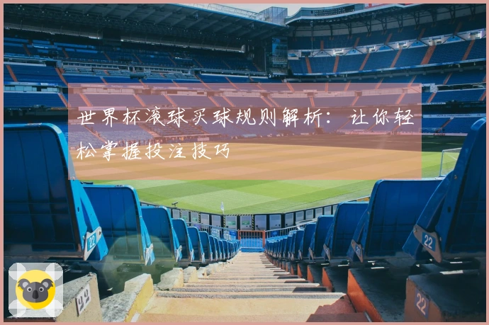世界杯滚球买球规则解析：让你轻松掌握投注技巧
