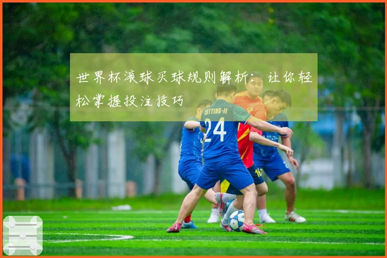 世界杯滚球买球规则解析：让你轻松掌握投注技巧