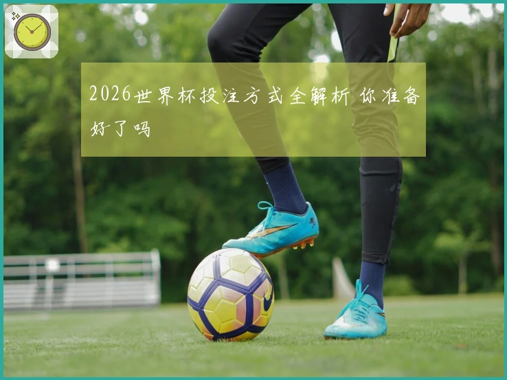 2026世界杯投注方式全解析 你准备好了吗
